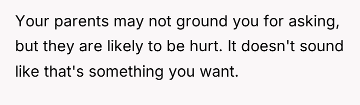 Your parents may not ground you for asking, but they...