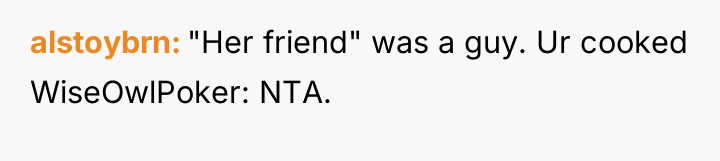 alstoybrn "Her friend" was a guy. Ur cooked WiseOwlPoker: NTA.