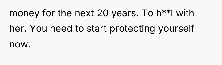 money for the next 20 years. To h**l with her....