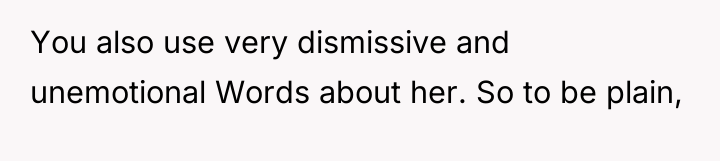 You also use very dismissive and unemotional Words about her....