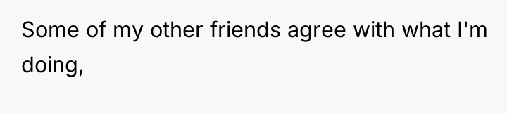 Some of my other friends agree with what I'm doing,