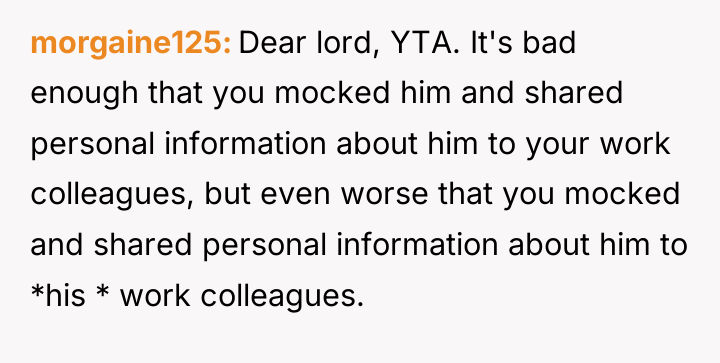 morgaine125 Dear lord, YTA. It's bad enough that you mocked...