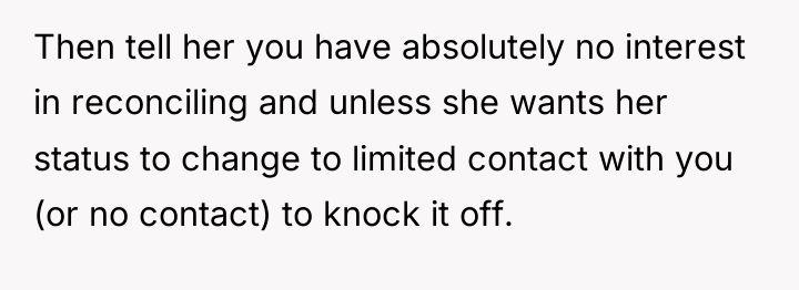 Then tell her you have absolutely no interest in reconciling...