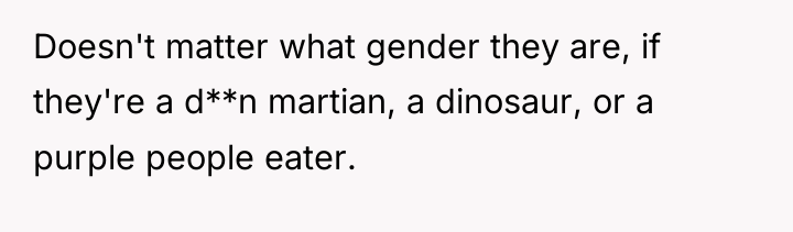 Doesn't matter what gender they are, if they're a d**n...