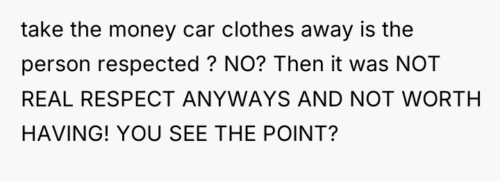 take the money car clothes away is the person respected...