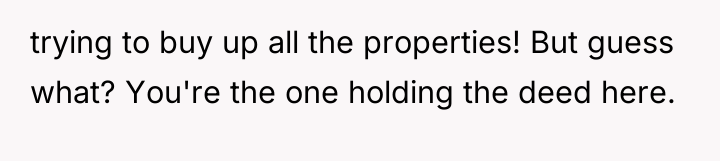 trying to buy up all the properties! But guess what?...
