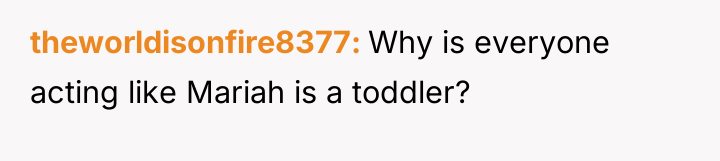 theworldisonfire8377 Why is everyone acting like Mariah is a toddler?