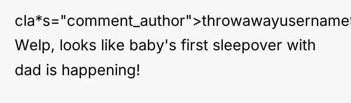 cla*s="comment_author">throwawayusername982: Welp, looks like baby's first sleepover with dad is...