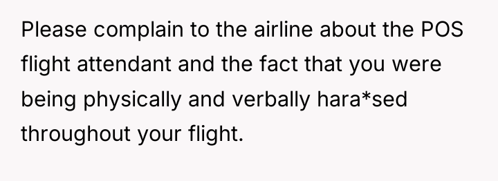 Please complain to the airline about the POS flight attendant...