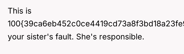 This is 100{39ca6eb452c0ce4419cd73a8f3bd18a23fe95ab4febb092bc2ab1b542eeea82f} your sister's fault. She's responsible.