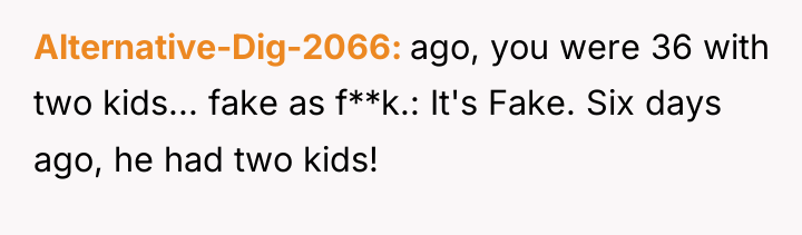 Alternative-Dig-2066 ago, you were 36 with two kids... fake as...