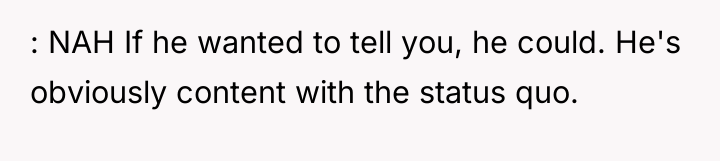 : NAH If he wanted to tell you, he could....