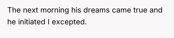 The next morning his dreams came true and he initiated...