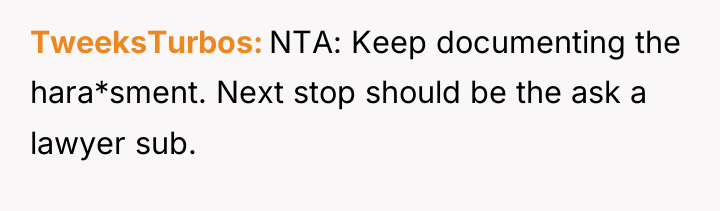 TweeksTurbos NTA: Keep documenting the hara*sment. Next stop should be...
