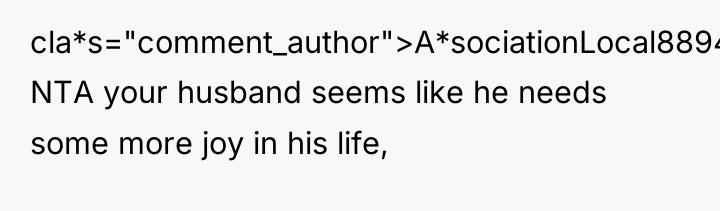 cla*s="comment_author">A*sociationLocal8894: NTA your husband seems like he needs some more...
