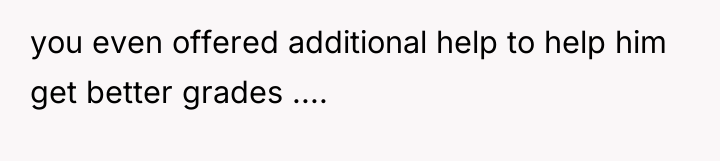 you even offered additional help to help him get better...
