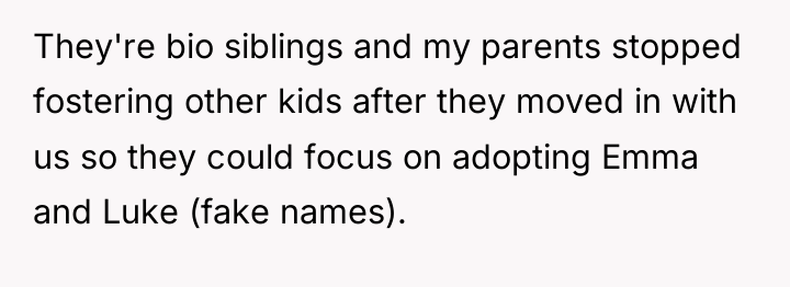 They're bio siblings and my parents stopped fostering other kids...