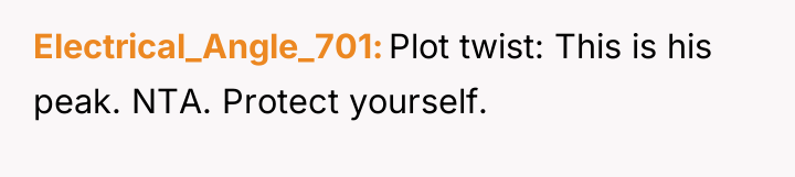 Electrical_Angle_701 Plot twist: This is his peak. NTA. Protect yourself.