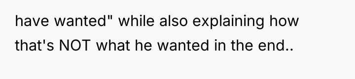 have wanted" while also explaining how that's NOT what he...