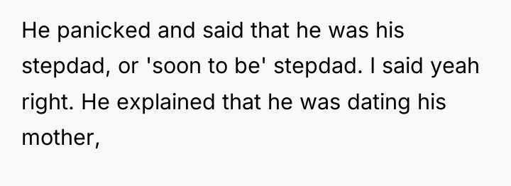 He panicked and said that he was his stepdad, or...