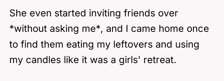 She even started inviting friends over *without asking me*, and...