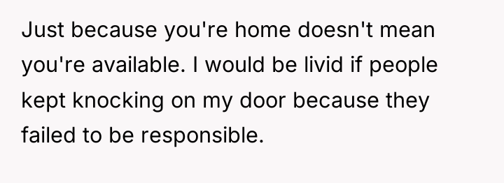 Just because you're home doesn't mean you're available. I would...