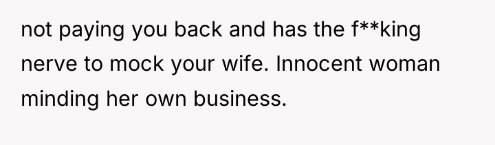 not paying you back and has the f**king nerve to...