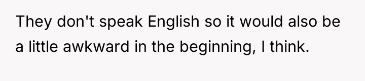 They don't speak English so it would also be a...