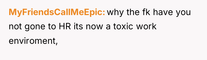 MyFriendsCallMeEpic why the fk have you not gone to HR...