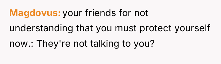 Magdovus your friends for not understanding that you must protect...