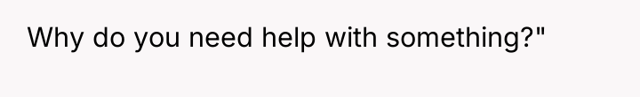 Why do you need help with something?"