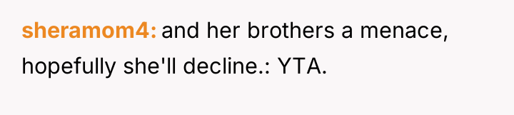 sheramom4 and her brothers a menace, hopefully she'll decline.: YTA.
