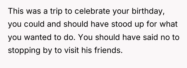 This was a trip to celebrate your birthday, you could...
