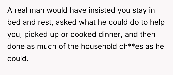 A real man would have insisted you stay in bed...
