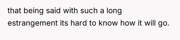 that being said with such a long estrangement its hard...