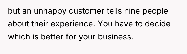 but an unhappy customer tells nine people about their experience....