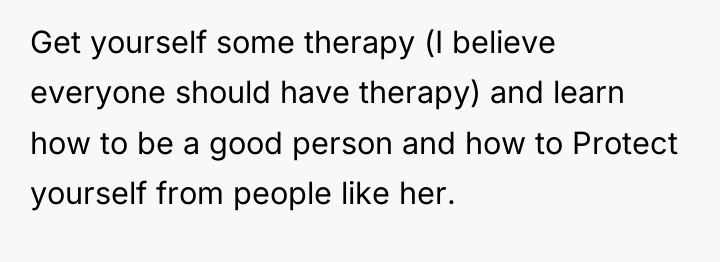 Get yourself some therapy (I believe everyone should have therapy)...