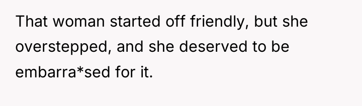That woman started off friendly, but she overstepped, and she...