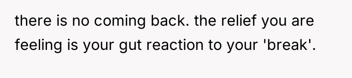 there is no coming back. the relief you are feeling...
