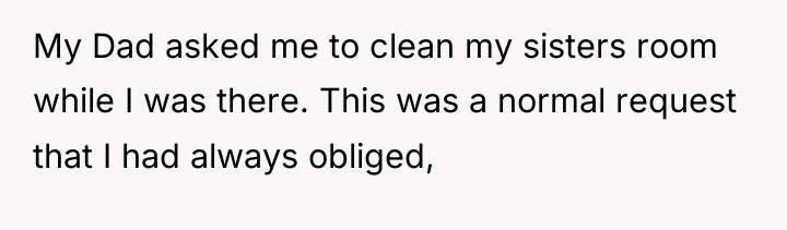 My Dad asked me to clean my sisters room while...