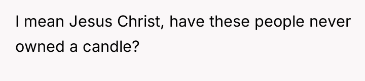 I mean Jesus Christ, have these people never owned a...