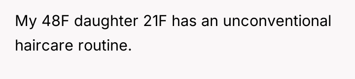 My 48F daughter 21F has an unconventional haircare routine.
