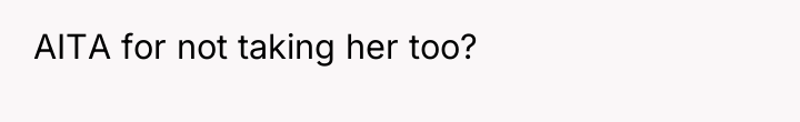 AITA for not taking her too?