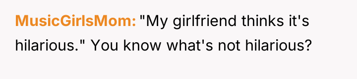 MusicGirlsMom "My girlfriend thinks it's hilarious." You know what's not...
