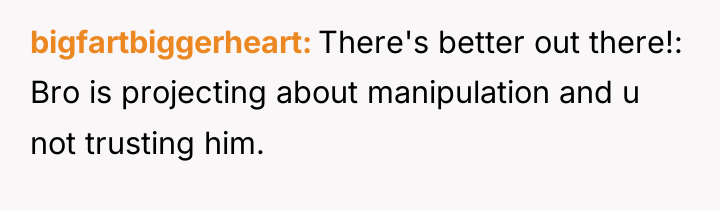 bigfartbiggerheart There's better out there!: Bro is projecting about manipulation...