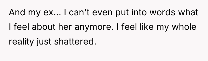 And my ex... I can't even put into words what...