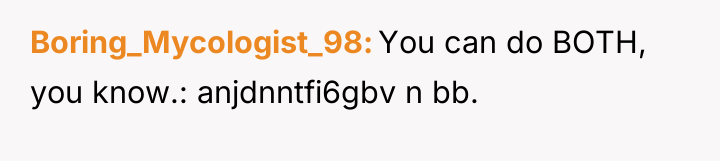 Boring_Mycologist_98 You can do BOTH, you know.: anjdnntfi6gbv n bb.