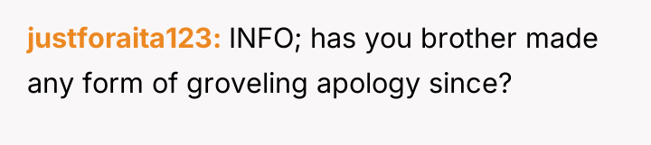 justforaita123 INFO; has you brother made any form of groveling...