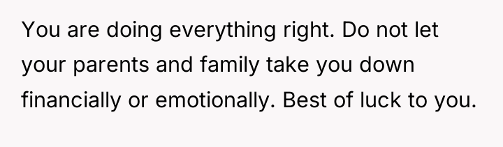 You are doing everything right. Do not let your parents...