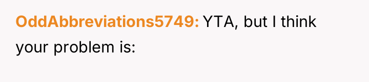 OddAbbreviations5749 YTA, but I think your problem is: